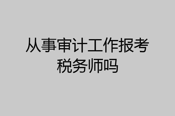 从事审计工作报考税务师吗