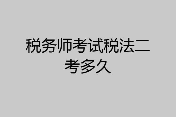 税务师考试税法二考多久