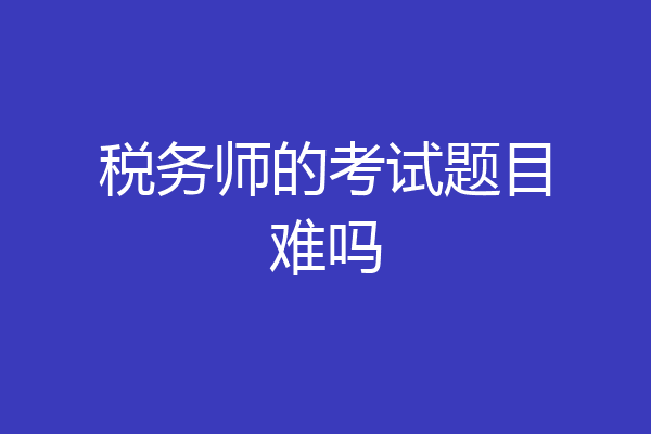 税务师的考试题目难吗