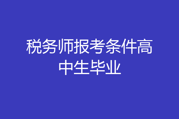 税务师报考条件高中生毕业