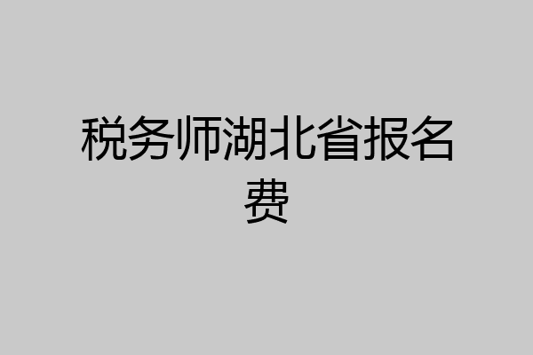 税务师湖北省报名费