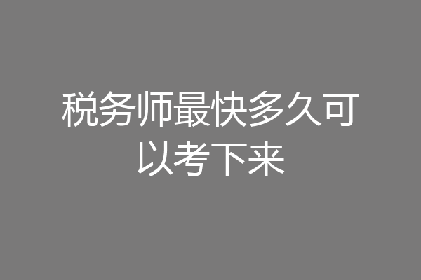 税务师最快多久可以考下来