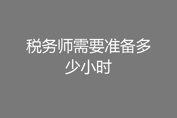 税务师需要准备多少小时