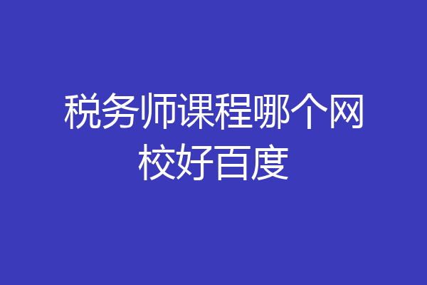 税务师课程哪个网校好百度
