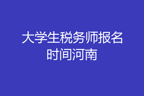 大学生税务师报名时间河南