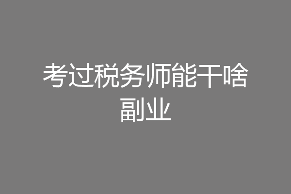 考过税务师能干啥副业