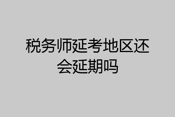 税务师延考地区还会延期吗