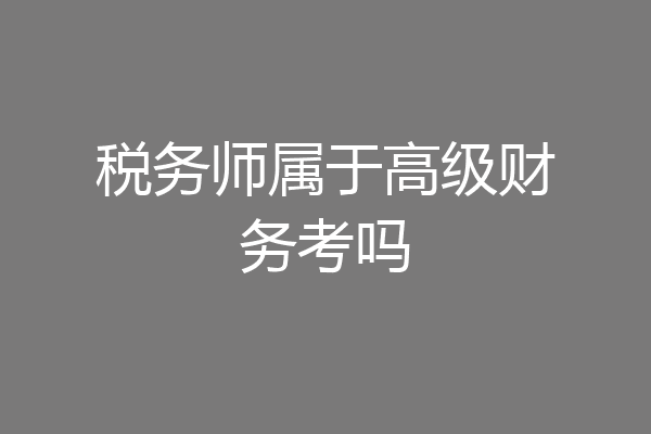 税务师属于高级财务考吗