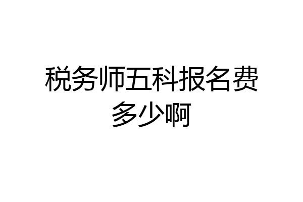 税务师五科报名费多少啊