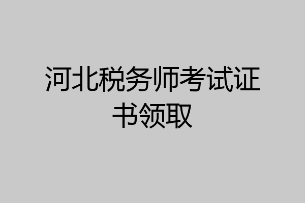 河北税务师考试证书领取