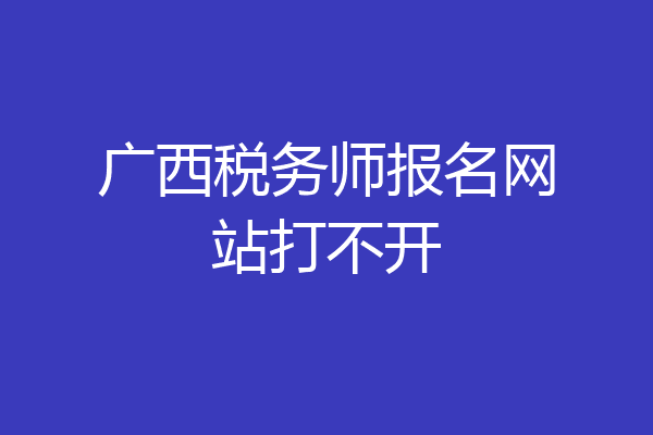 广西税务师报名网站打不开
