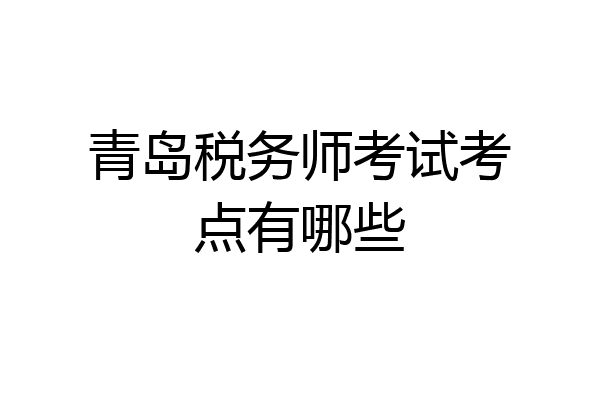 青岛税务师考试考点有哪些