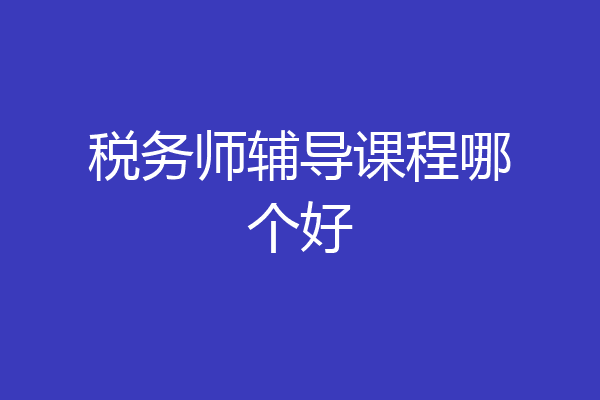 税务师辅导课程哪个好