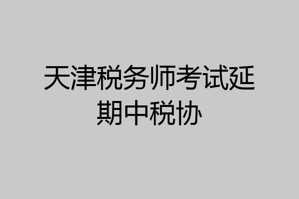 天津税务师考试延期中税协