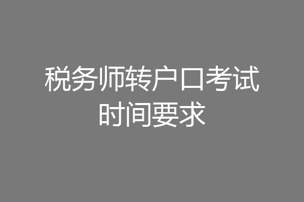 税务师转户口考试时间要求