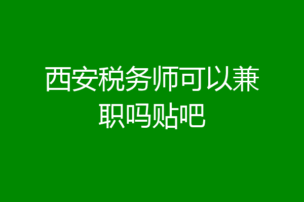 西安税务师可以兼职吗贴吧