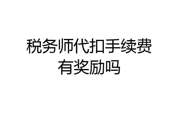 税务师代扣手续费有奖励吗