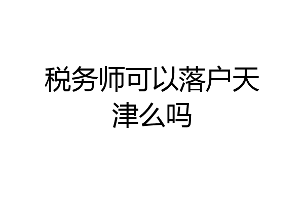 税务师可以落户天津么吗