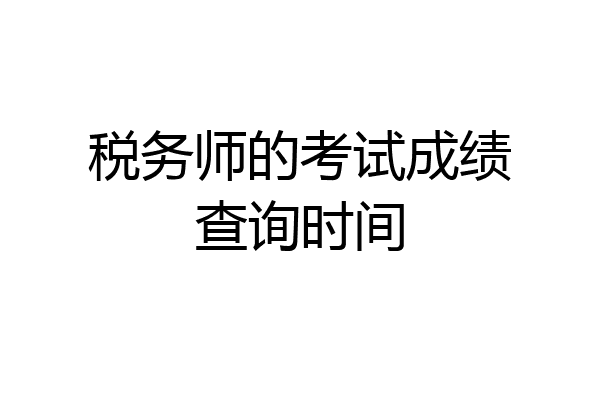 税务师的考试成绩查询时间