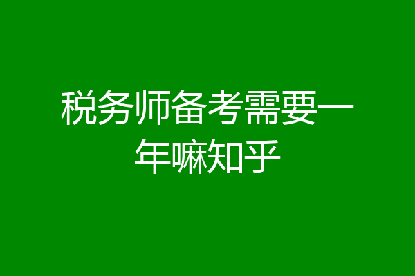 税务师备考需要一年嘛知乎