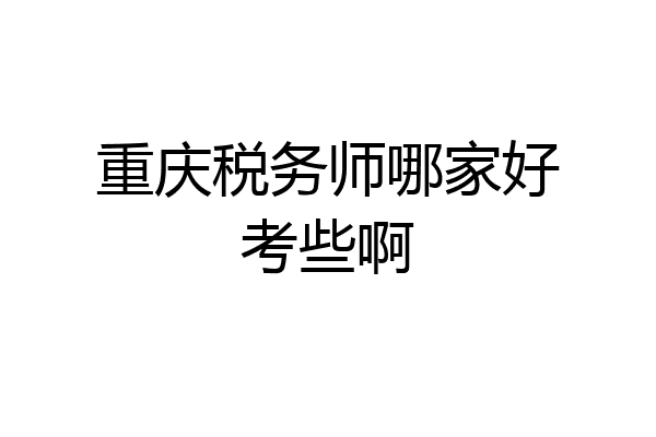 重庆税务师哪家好考些啊