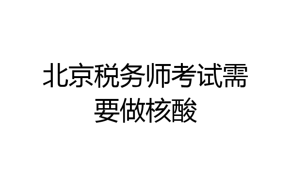 北京税务师考试需要做核酸
