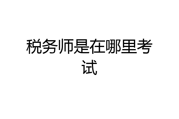 税务师是在哪里考试
