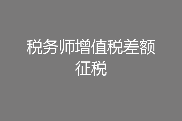 税务师增值税差额征税