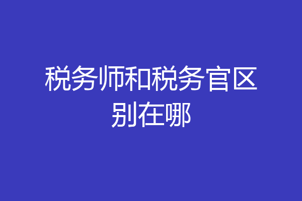 税务师和税务官区别在哪
