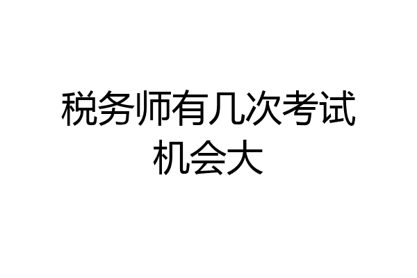 税务师有几次考试机会大