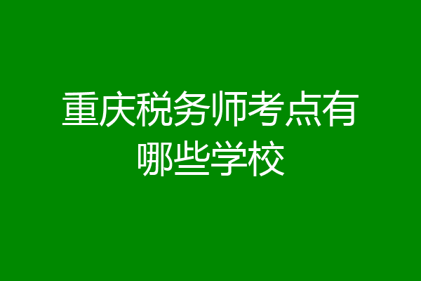 重庆税务师考点有哪些学校
