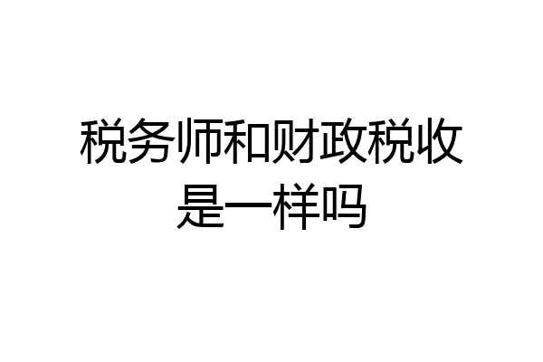 税务师和财政税收是一样吗