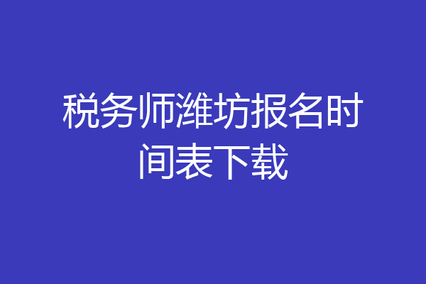 税务师潍坊报名时间表下载