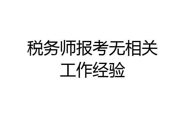税务师报考无相关工作经验