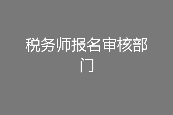 税务师报名审核部门
