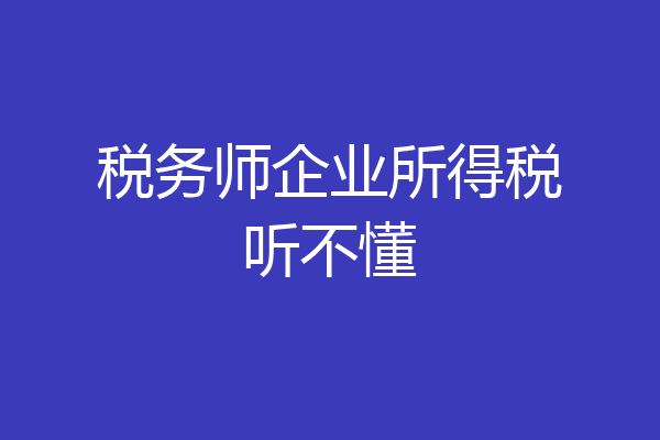 税务师企业所得税听不懂