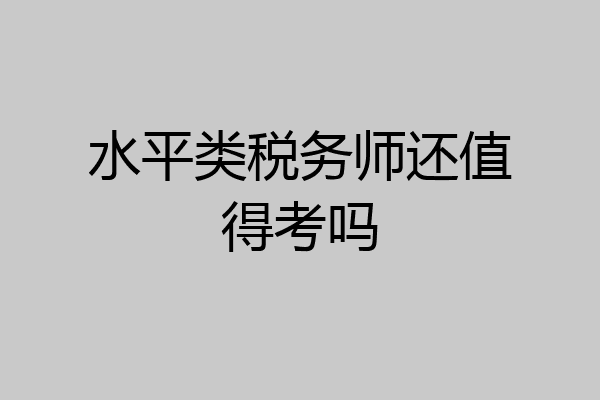 水平类税务师还值得考吗