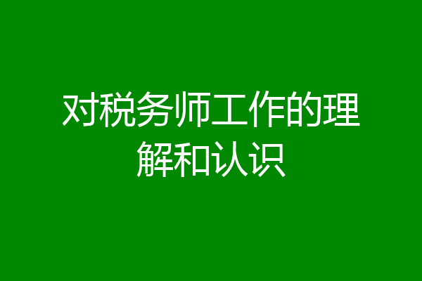 对税务师工作的理解和认识