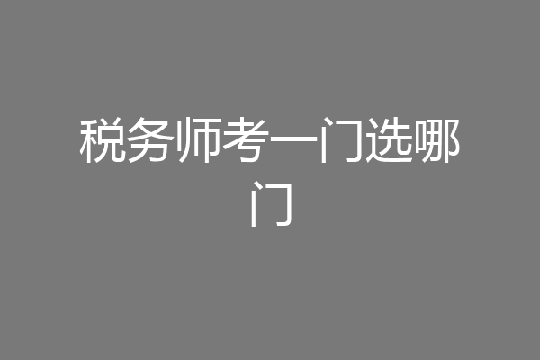 税务师考一门选哪门