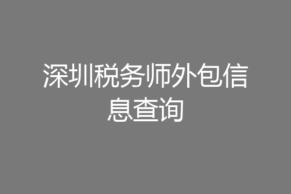 深圳税务师外包信息查询