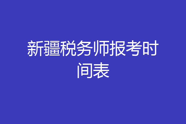 新疆税务师报考时间表
