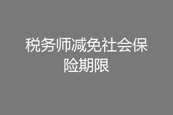 税务师减免社会保险期限
