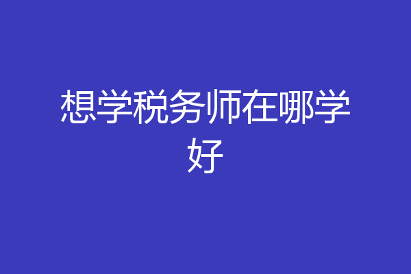 想学税务师在哪学好
