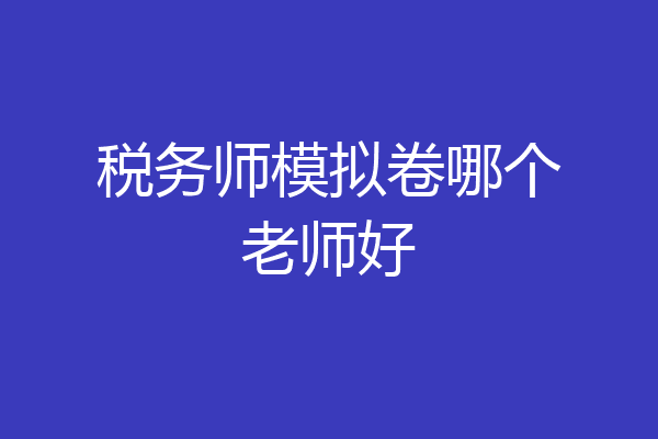 税务师模拟卷哪个老师好