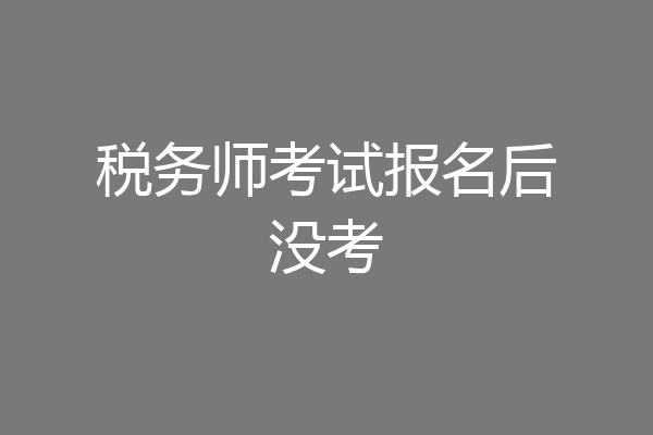税务师考试报名后没考