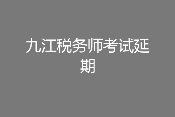 九江税务师考试延期