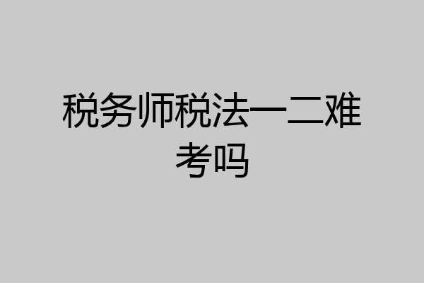 税务师税法一二难考吗