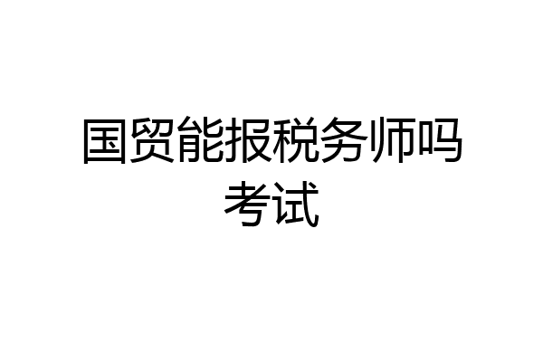 国贸能报税务师吗考试