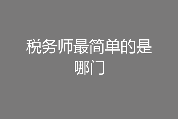 税务师最简单的是哪门