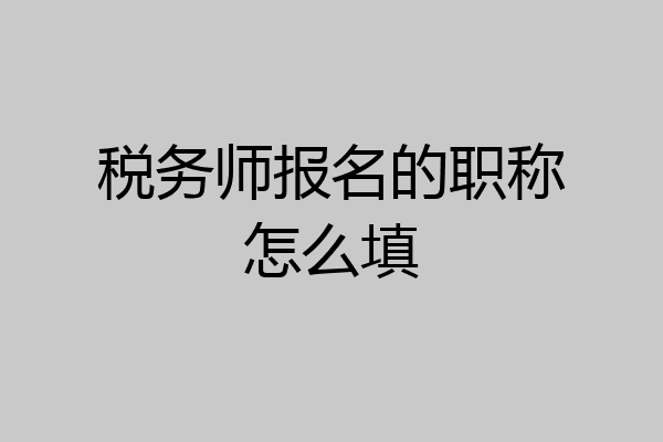 税务师报名的职称怎么填